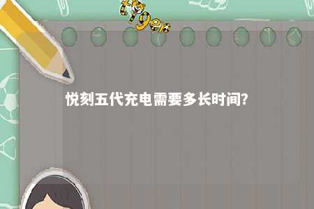悦刻五代充电需要多长时间？ 